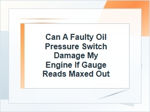 Can a Faulty Oil Pressure Switch Damage Your Engine When Gauge Reads Max